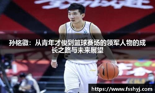孙铭徽：从青年才俊到篮球赛场的领军人物的成长之路与未来展望