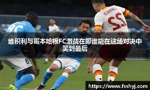 维积利与哥本哈根FC激战在即谁能在这场对决中笑到最后