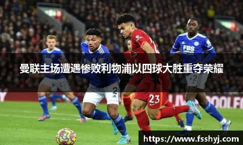曼联主场遭遇惨败利物浦以四球大胜重夺荣耀
