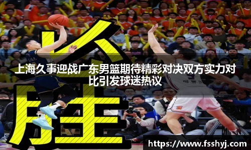 上海久事迎战广东男篮期待精彩对决双方实力对比引发球迷热议