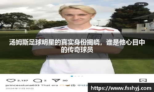 汤姆斯足球明星的真实身份揭晓，谁是他心目中的传奇球员