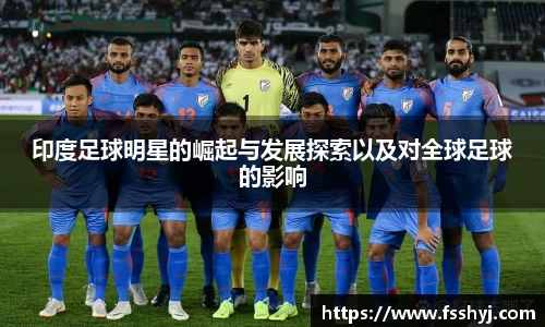 印度足球明星的崛起与发展探索以及对全球足球的影响