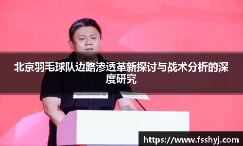 北京羽毛球队边路渗透革新探讨与战术分析的深度研究