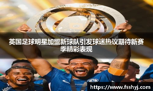 英国足球明星加盟新球队引发球迷热议期待新赛季精彩表现